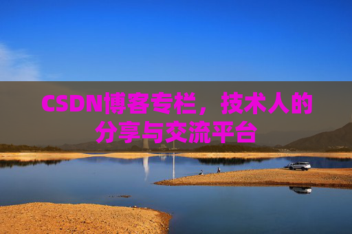 CSDN博客专栏，技术人的分享与交流平台